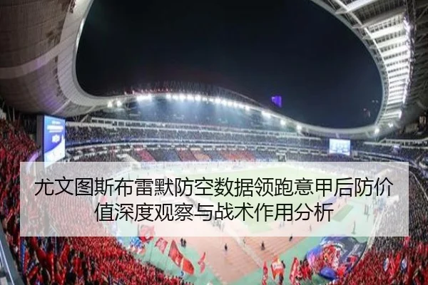 尤文图斯布雷默防空数据领跑意甲后防价值深度观察与战术作用分析