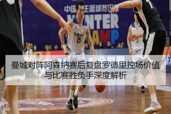 曼城对阵阿森纳赛后复盘罗德里控场价值与比赛胜负手深度解析
