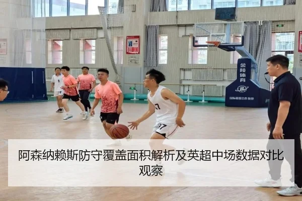 阿森纳赖斯防守覆盖面积解析及英超中场数据对比观察