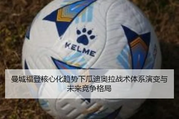 曼城福登核心化趋势下瓜迪奥拉战术体系演变与未来竞争格局
